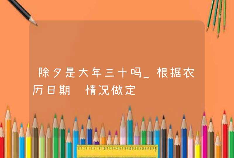 除夕是大年三十吗_根据农历日期视情况做定论,第1张