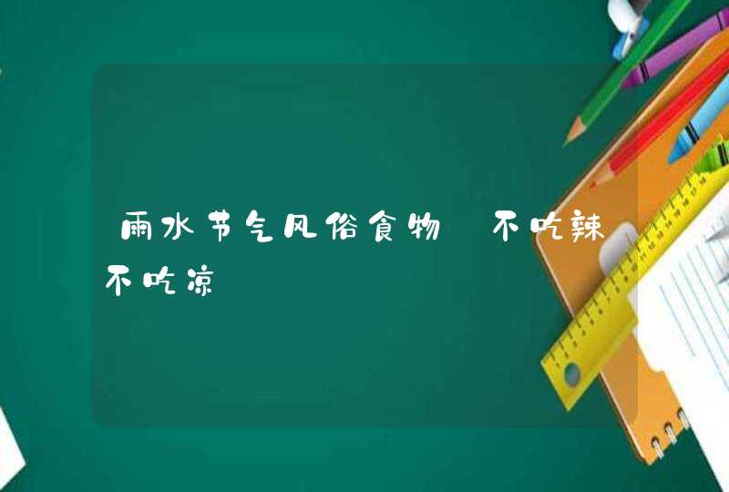 雨水节气风俗食物_不吃辣不吃凉,第1张