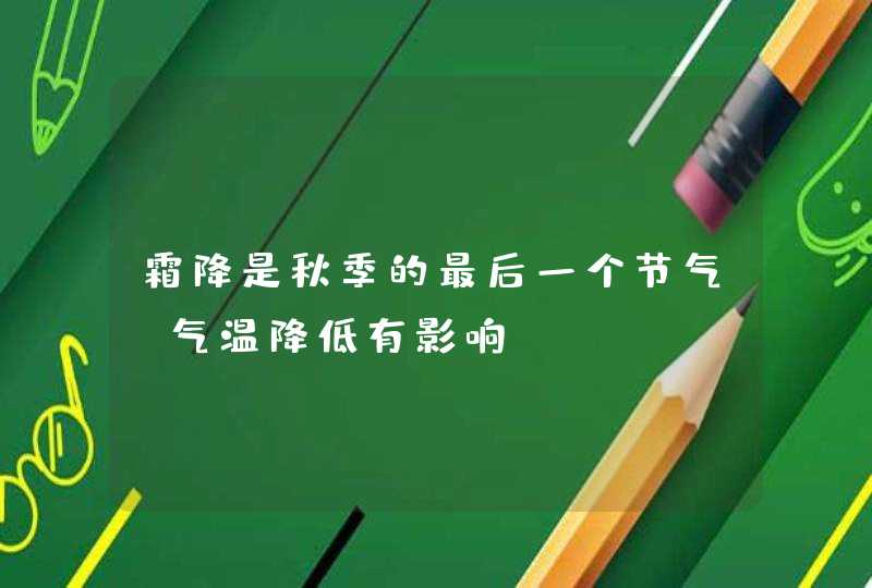 霜降是秋季的最后一个节气_气温降低有影响,第1张