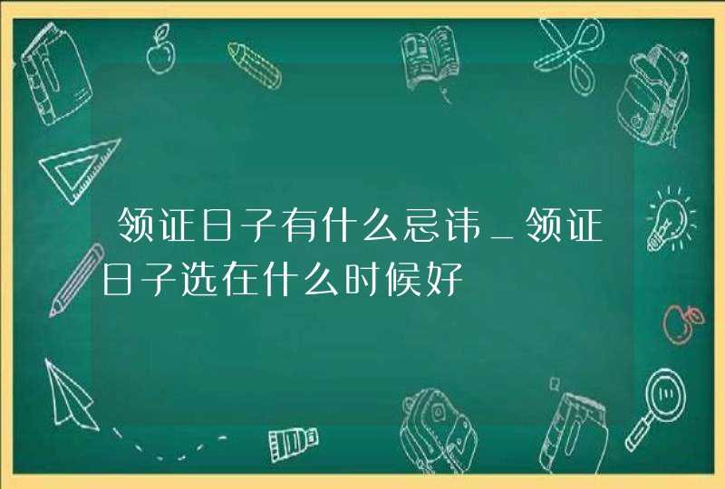 领证日子有什么忌讳_领证日子选在什么时候好,第1张