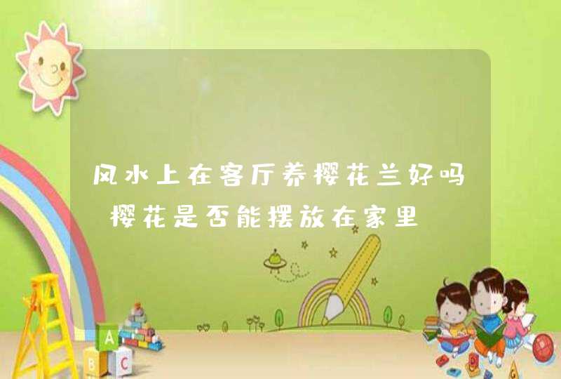 风水上在客厅养樱花兰好吗,樱花是否能摆放在家里,第1张