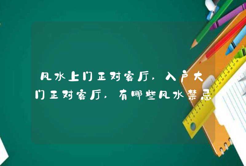 风水上门正对客厅,入户大门正对客厅,有哪些风水禁忌,如何化解,第1张