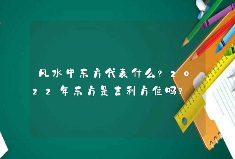 风水中东方代表什么？2022年东方是吉利方位吗？_风水正东方代表什么,第1张