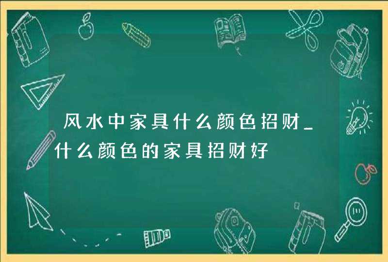 风水中家具什么颜色招财_什么颜色的家具招财好,第1张