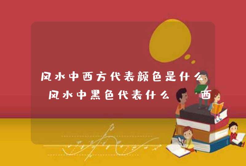 风水中西方代表颜色是什么?风水中黑色代表什么?_西方代表什么颜色_风水,第1张