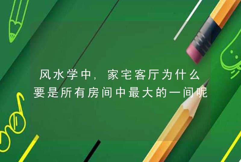 风水学中,家宅客厅为什么要是所有房间中最大的一间呢?,第1张