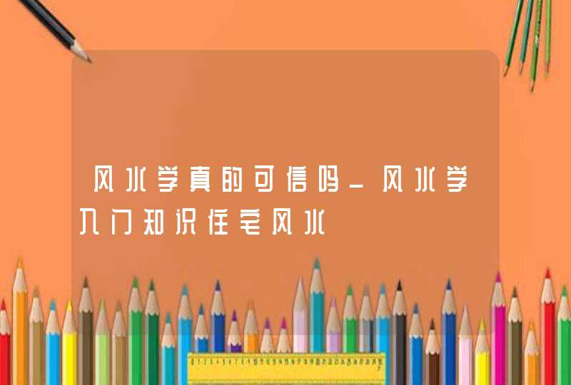 风水学真的可信吗_风水学入门知识住宅风水,第1张