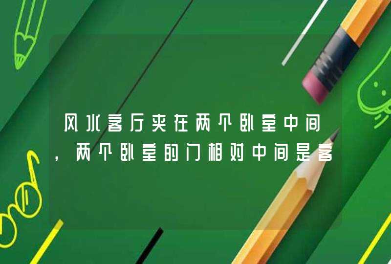 风水客厅夹在两个卧室中间,两个卧室的门相对中间是客厅有什么说发没有,第1张