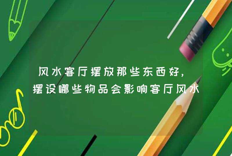 风水客厅摆放那些东西好,摆设哪些物品会影响客厅风水,第1张