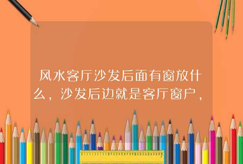 风水客厅沙发后面有窗放什么,沙发后边就是客厅窗户,大家说安什么窗帘好,第1张