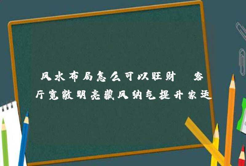 风水布局怎么可以旺财_客厅宽敞明亮藏风纳气提升家运,第1张