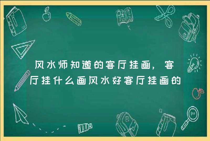 风水师知道的客厅挂画,客厅挂什么画风水好客厅挂画的讲究和禁忌,第1张