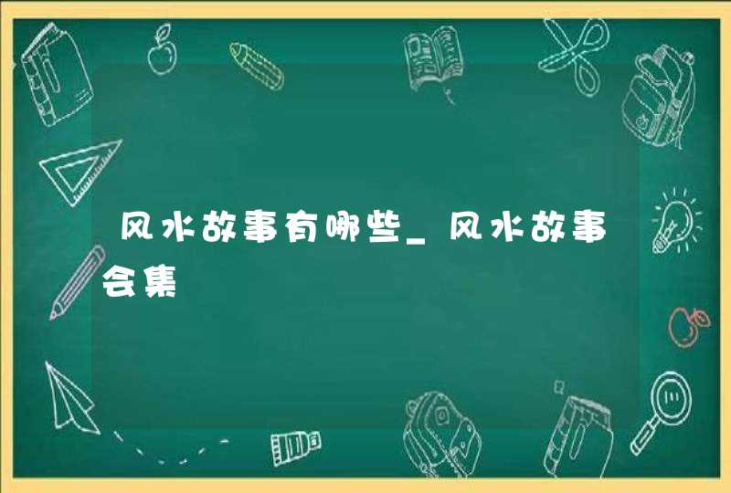 风水故事有哪些_风水故事会集,第1张