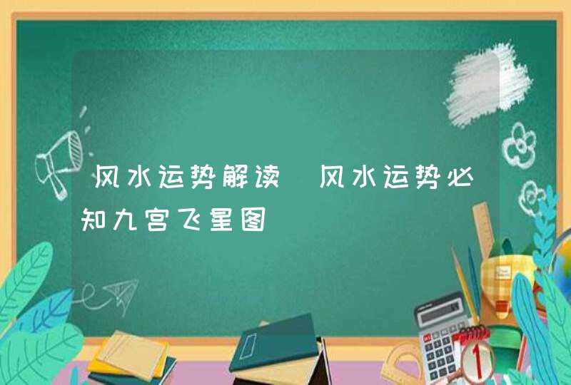 风水运势解读_风水运势必知九宫飞星图,第1张