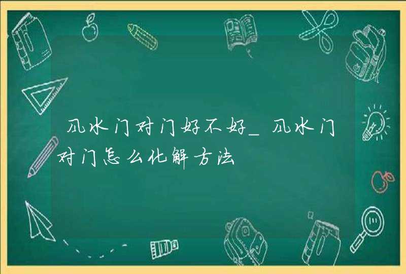 风水门对门好不好_风水门对门怎么化解方法,第1张