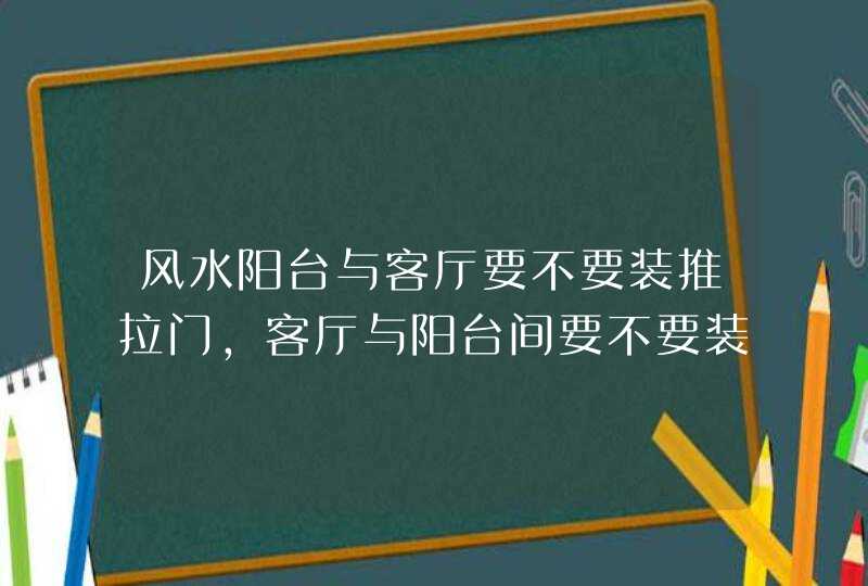 风水阳台与客厅要不要装推拉门,客厅与阳台间要不要装推拉门,第1张