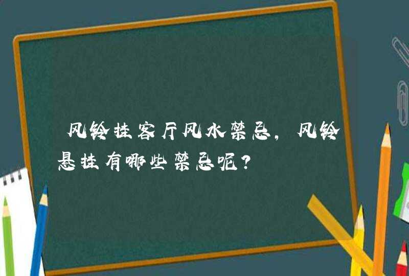 风铃挂客厅风水禁忌,风铃悬挂有哪些禁忌呢?,第1张