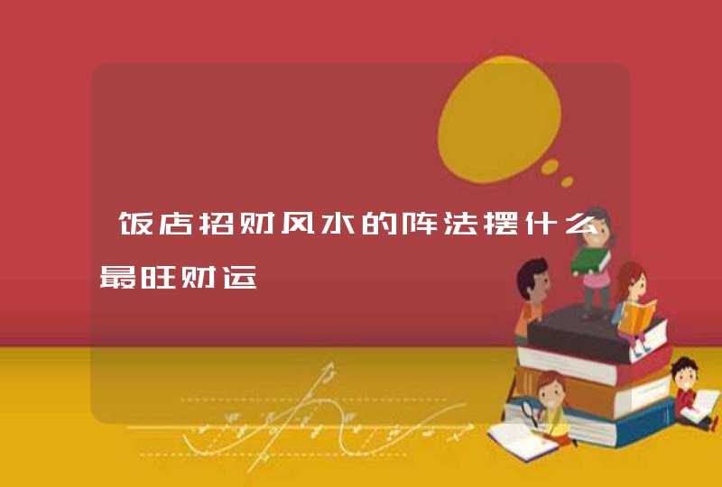 饭店招财风水的阵法摆什么最旺财运,第1张