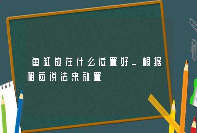 鱼缸放在什么位置好_根据相应说法来放置,第1张