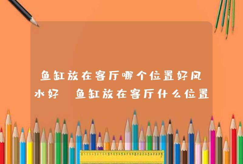 鱼缸放在客厅哪个位置好风水好,鱼缸放在客厅什么位置最好?,第1张