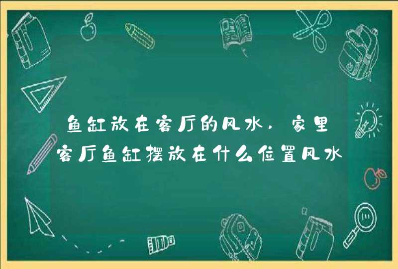 鱼缸放在客厅的风水,家里客厅鱼缸摆放在什么位置风水好?谢谢,第1张