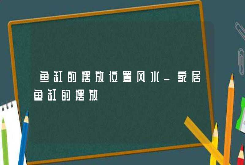 鱼缸的摆放位置风水_家居鱼缸的摆放,第1张
