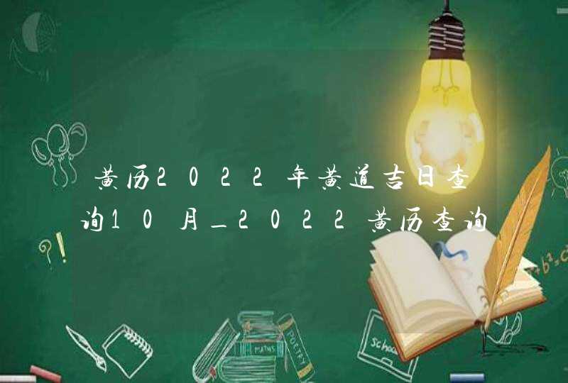 黄历2022年黄道吉日查询10月_2022黄历查询黄道吉日10月,第1张