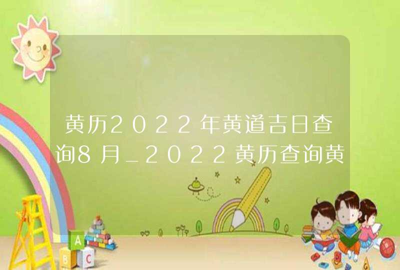 黄历2022年黄道吉日查询8月_2022黄历查询黄道吉日8月,第1张