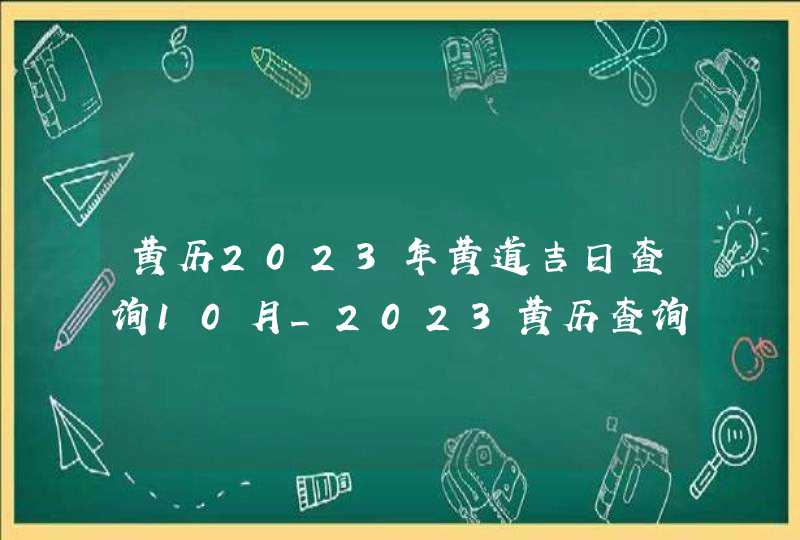 黄历2023年黄道吉日查询10月_2023黄历查询黄道吉日10月,第1张