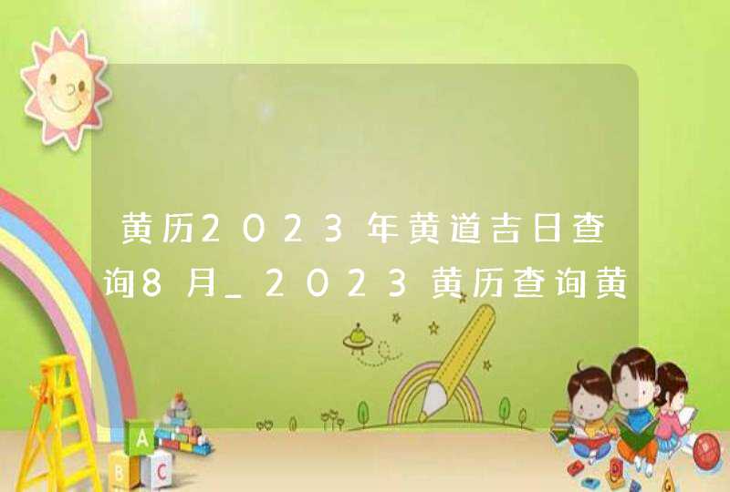 黄历2023年黄道吉日查询8月_2023黄历查询黄道吉日8月,第1张