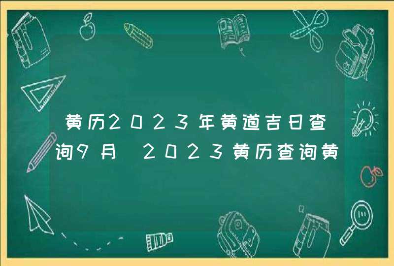 黄历2023年黄道吉日查询9月_2023黄历查询黄道吉日9月,第1张