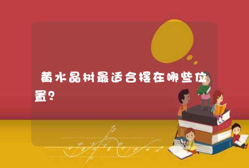 黄水晶树最适合摆在哪些位置？,第1张