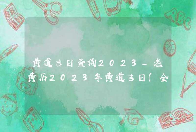 黄道吉日查询2023_老黄历2023年黄道吉日(全年),第1张