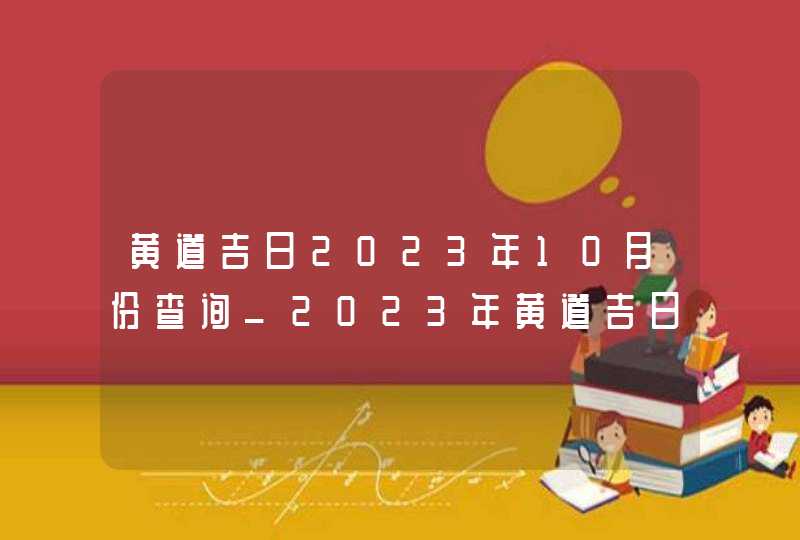 黄道吉日2023年10月份查询_2023年黄道吉日查询表10月,第1张