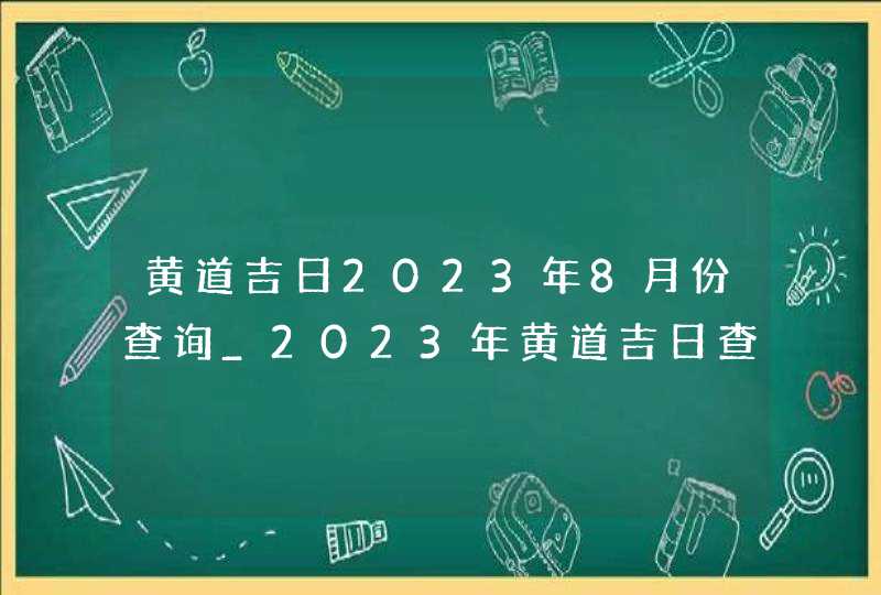 黄道吉日2023年8月份查询_2023年黄道吉日查询表8月,第1张