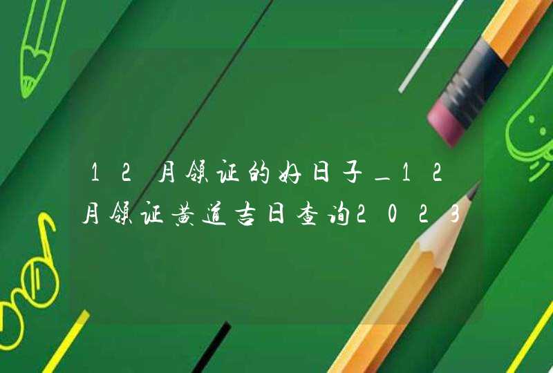 12月领证的好日子_12月领证黄道吉日查询2023年,第1张