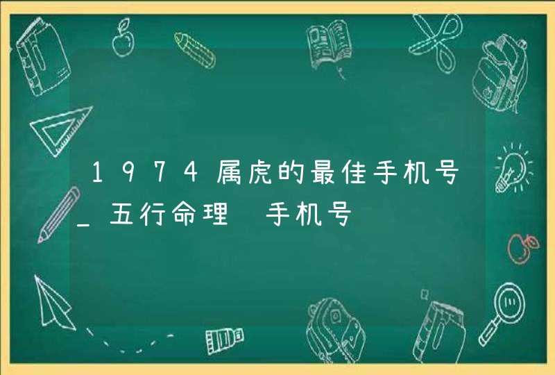 1974属虎的最佳手机号_五行命理选手机号,第1张