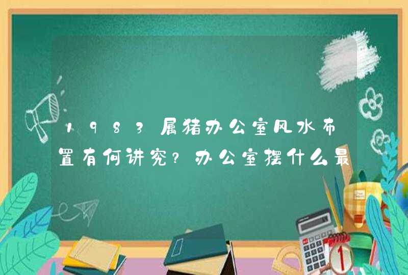 1983属猪办公室风水布置有何讲究？办公室摆什么最旺财？_1983年属猪的是什么命,第1张