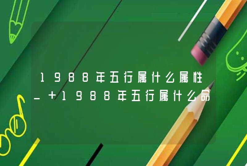 1988年五行属什么属性_ 1988年五行属什么命五行缺什么,第1张