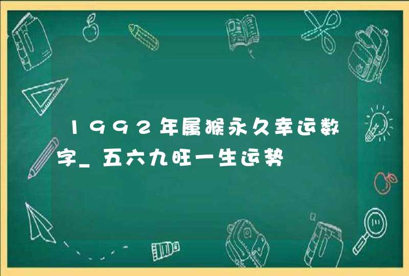 1992年属猴永久幸运数字_五六九旺一生运势,第1张