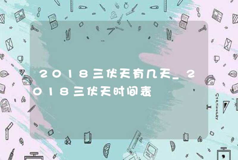 2018三伏天有几天_2018三伏天时间表,第1张