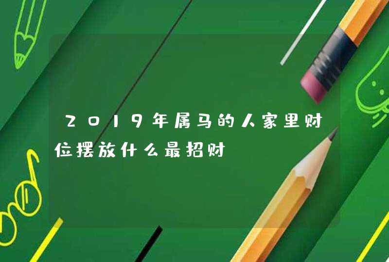 2019年属马的人家里财位摆放什么最招财,第1张