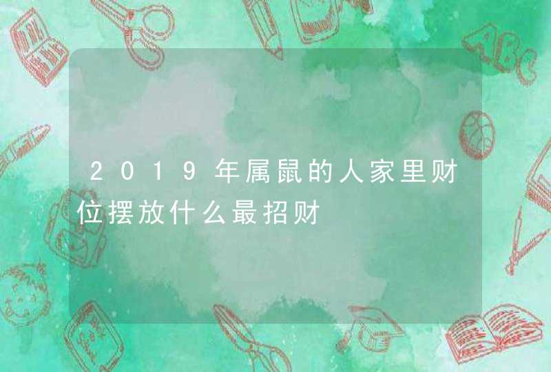 2019年属鼠的人家里财位摆放什么最招财,第1张