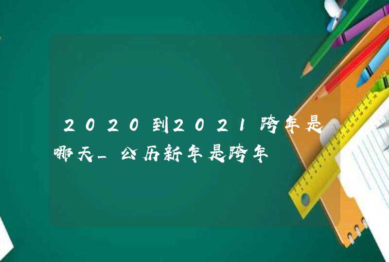 2020到2021跨年是哪天_公历新年是跨年,第1张