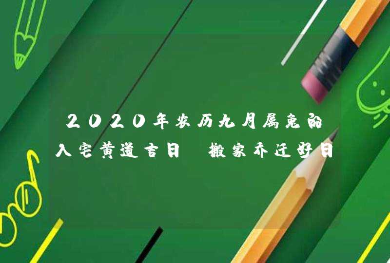 2020年农历九月属兔的入宅黄道吉日,搬家乔迁好日子一览,第1张