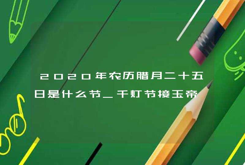 2020年农历腊月二十五日是什么节_千灯节接玉帝,第1张