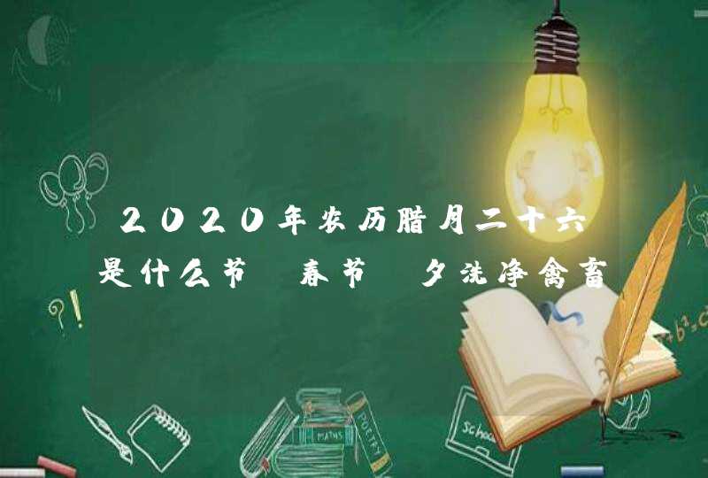 2020年农历腊月二十六是什么节_春节前夕洗净禽畜屋,第1张