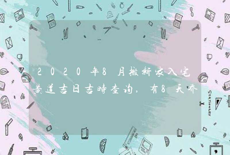 2020年8月搬新家入宅黄道吉日吉时查询,有8天乔迁好日子,第1张