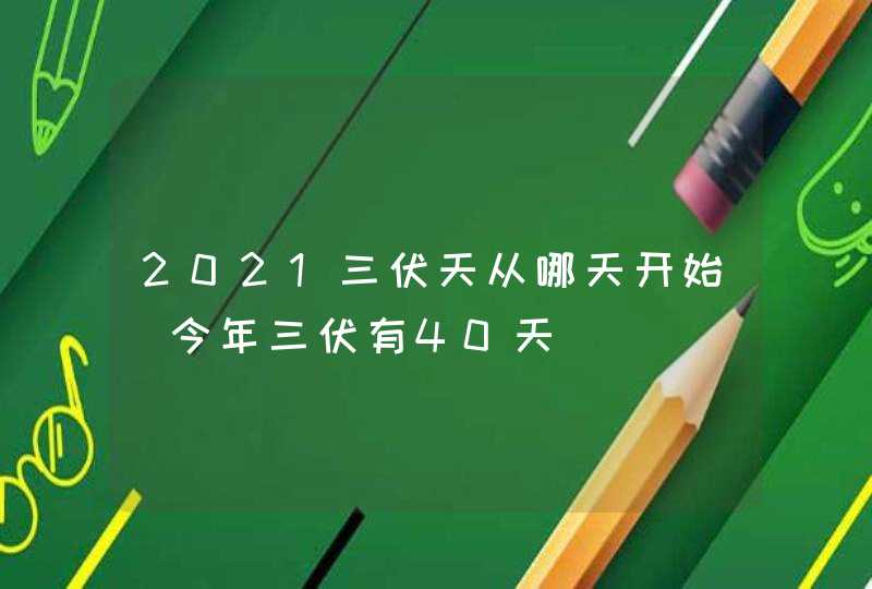 2021三伏天从哪天开始_今年三伏有40天,第1张