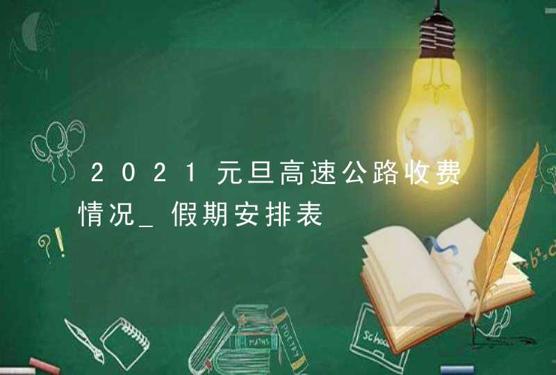 2021元旦高速公路收费情况_假期安排表,第1张